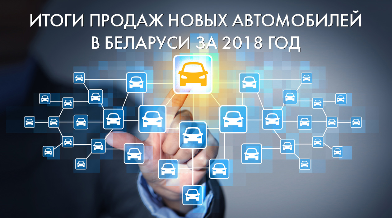 Статистика и итоги продаж новых автомобилей за 2018 год в Беларуси